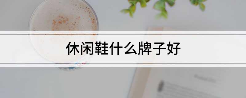 休闲鞋什么牌子好(图1)