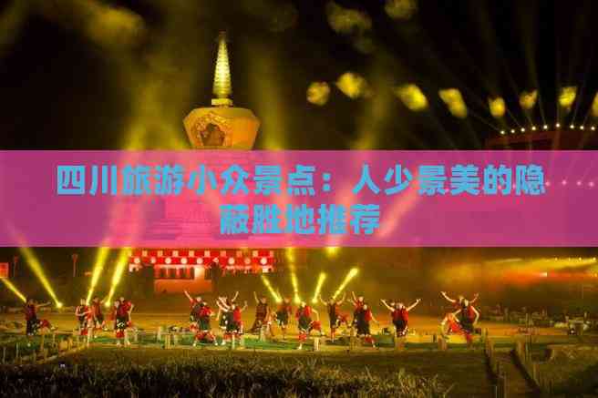 四川旅游小众景点：人少景美的隐蔽胜地推荐(图1)