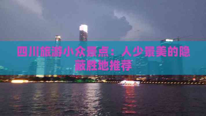 四川旅游小众景点：人少景美的隐蔽胜地推荐(图5)