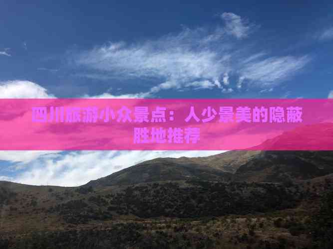 四川旅游小众景点：人少景美的隐蔽胜地推荐(图4)