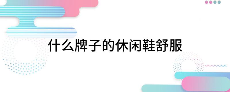 什么牌子的休闲鞋舒服(图1)